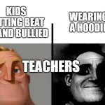 Teachers fr | WEARING A HOODIE; KIDS GETTING BEAT UP AND BULLIED; TEACHERS | image tagged in teacher's copy | made w/ Imgflip meme maker