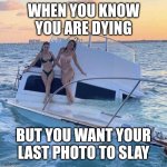 Last Ditch Efforts | WHEN YOU KNOW YOU ARE DYING; BUT YOU WANT YOUR LAST PHOTO TO SLAY | image tagged in sunken ship | made w/ Imgflip meme maker