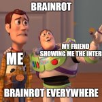 X, X Everywhere | BRAINROT; MY FRIEND SHOWING ME THE INTERNET; ME; BRAINROT EVERYWHERE | image tagged in memes,x x everywhere | made w/ Imgflip meme maker