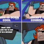 no one is born cool except | MOM’S WHO ALLOW YOU TO STAY UP ON A WEEKDAY | image tagged in no one is born cool except | made w/ Imgflip meme maker