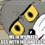 Brain not braining | When your brain is not braining; ME IN MY MATH CLASS WITH INDIAN TEACHER | image tagged in memes,unsettled tom | made w/ Imgflip meme maker