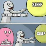 Running Away Balloon | SLEEP; THE CRYING CHILD; SLEEP; THE NIGHTMARE ANIMATRONICS; THE CRYING CHILD | image tagged in memes,running away balloon,fnaf,fnaf 4 | made w/ Imgflip meme maker