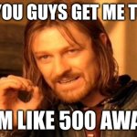 One Does Not Simply | CAN YOU GUYS GET ME TO 10K; I'M LIKE 500 AWAY | image tagged in memes,one does not simply | made w/ Imgflip meme maker