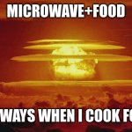 Nuke Nuclear Kaboom | MICROWAVE+FOOD; ALL WAYS WHEN I COOK FOOD | image tagged in nuke nuclear kaboom | made w/ Imgflip meme maker