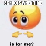 is for me? | SCHOOLS WHEN TIME | image tagged in is for me | made w/ Imgflip meme maker