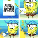 why | PARENTS; SCHOOL IS NOT FUN DONT SEND KIDS THERE; PARENTS; PARENTS | image tagged in spongebob burning paper | made w/ Imgflip meme maker