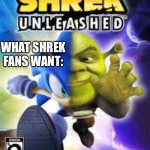 The game I have been waiting for | WHAT SHREK FANS WANT: | image tagged in shrek unleashed | made w/ Imgflip meme maker