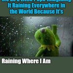 We Need the Rain and We All Get It. Then and Now. In Our Own Special Ways. | Me as a Little Pepe Imagining 

It Raining Everywhere in 

the World Because It's; Raining Where I Am; OzwinEVCG | image tagged in kermit staring out of window,childhood,pepes,memories,perspective,imagination | made w/ Imgflip meme maker