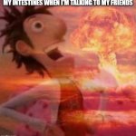 intestines at the worst times | MY INTESTINES WHEN I'M TALKING TO MY FRIENDS | image tagged in mushroomcloudy | made w/ Imgflip meme maker