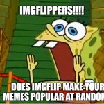 "Why do you need to know?" "I NEED IT" | IMGFLIPPERS!!!! DOES IMGFLIP MAKE YOUR MEMES POPULAR AT RANDOM? | image tagged in spongebob calling out,curious,spongebob,lol so funny | made w/ Imgflip meme maker