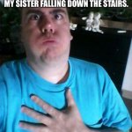 that was close! | POV: ME WHEN I HERE MY DOG CAUSING MISCHIEF BUT IT’S JUST MY SISTER FALLING DOWN THE STAIRS. That was close! | image tagged in that was close | made w/ Imgflip meme maker