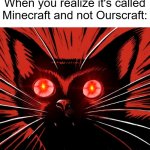 Ourscraft | When you realize it's called Minecraft and not Ourscraft: | image tagged in sabo tabby cat,minecraft,cats,communist cat,communist | made w/ Imgflip meme maker