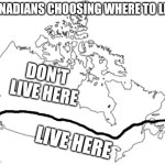 Always the south, never the north. | CANADIANS CHOOSING WHERE TO LIVE; DON'T LIVE HERE; LIVE HERE | image tagged in canada map | made w/ Imgflip meme maker