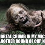 Walking Dead Zombie | THE IMMORTAL CRUMB IN MY MICROWAVE AFTER ANOTHER ROUND OF CUP NOODLES | image tagged in walking dead zombie | made w/ Imgflip meme maker