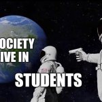 LIFE | THE SOCIETY WE LIVE IN; HOMEWORK; STUDENTS | image tagged in memes,always has been | made w/ Imgflip meme maker