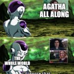 frieza ignores agatha all along | AGATHA ALL ALONG; THE WHOLE WORLD | image tagged in frieza i ll ignore that,agatha all along,dragon ball super,funny memes,animeme | made w/ Imgflip meme maker