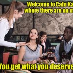 Cafe Karma | Welcome to Cafe Karma
where there are no menus; You get what you deserve | image tagged in restaurant server | made w/ Imgflip meme maker