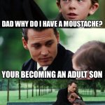 Finding Neverland | DAD WHY DO I HAVE A MOUSTACHE? YOUR BECOMING AN ADULT SON | image tagged in memes,finding neverland | made w/ Imgflip meme maker