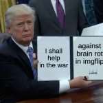 who else joining? | I shall help in the war; against brain rot in imgflip | image tagged in memes,trump bill signing | made w/ Imgflip meme maker