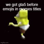 ? | we got gta5 before emojis in memes titles | image tagged in gifs,memes,meme,funny,spongebob,emojis | made w/ Imgflip video-to-gif maker