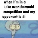 ai is getting a bit "too" advanced ngl | take over the world; ai | image tagged in whe i'm in a competition and my opponent is | made w/ Imgflip meme maker