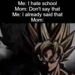 h | Me: I hate school
Mom: Don't say that
Me: I already said that
Mom: | image tagged in goku staring,memes,relatable | made w/ Imgflip meme maker