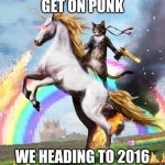 Welcome To The Internets | GET ON PUNK; WE HEADING TO 2016 | image tagged in memes,welcome to the internets | made w/ Imgflip meme maker