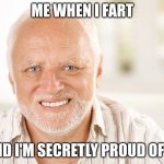 is this just me? | ME WHEN I FART; AND I'M SECRETLY PROUD OF IT | image tagged in awkward smiling old man | made w/ Imgflip meme maker