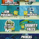 SpongeBob Diapers meme | AMPHIBIA; THERE AREN’T ANY GOOD DISNEY CHANNEL SHOWS; KIM POSSIBLE; DUCKTALES; BIG CITY GREENS; GRAVITY FALLS; PHINEAS AND FERB | image tagged in spongebob diapers meme | made w/ Imgflip meme maker