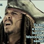 Does Worcestershire Sauce Even Have An Expiration Date?  Lol | Has ANYONE ever lived long enough; To buy a second bottle of Worcestershire sauce? | image tagged in captain jack sparrow,worcestershire sauce,pronunciation,say it one more time,what is it,memes | made w/ Imgflip meme maker