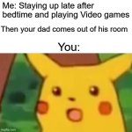 SHOCKED | Me: Staying up late after bedtime and playing Video games; Then your dad comes out of his room; You: | image tagged in memes,surprised pikachu | made w/ Imgflip meme maker