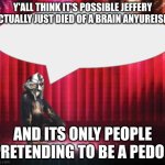 kinda fd up still tho | Y'ALL THINK IT'S POSSIBLE JEFFERY ACTUALLY JUST DIED OF A BRAIN ANYUREISM; AND ITS ONLY PEOPLE PRETENDING TO BE A PEDO? | image tagged in chimpthedoom announcement temp | made w/ Imgflip meme maker