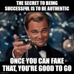 Fake It | THE SECRET TO BEING SUCCESSFUL IS TO BE AUTHENTIC; ONCE YOU CAN FAKE THAT, YOU'RE GOOD TO GO | image tagged in real situations fake people,authentic,succesful mexican | made w/ Imgflip meme maker