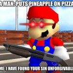 Never do this or i'll find your sin unforgivable | A MAN: PUTS PINEAPPLE ON PIZZA; ME: I HAVE FOUND YOUR SIN UNFORGIVABLE | image tagged in smg4 shotgun mario | made w/ Imgflip meme maker