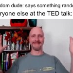 TED talk | Random dude: says something random; Everyone else at the TED talk: | image tagged in gifs,memes,funny,funny memes,relatable | made w/ Imgflip video-to-gif maker