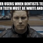 Real or na | TWITTER USERS WHEN DENTISTS TELL THEM THAT THEIR TEETH MUST BE WHITE AND STRAIGHT: | image tagged in gifs,twitter | made w/ Imgflip video-to-gif maker