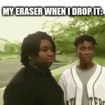 bounces to the next universe | MY ERASER WHEN I DROP IT: | image tagged in gifs,meme | made w/ Imgflip video-to-gif maker