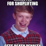 Bad Luck Brian | ARRESTED FOR SHOPLIFTING; GETS DEATH PENALTY | image tagged in memes,bad luck brian | made w/ Imgflip meme maker