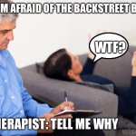 Therapist, notes | ME: I’M AFRAID OF THE BACKSTREET BOYS; WTF? THERAPIST: TELL ME WHY | image tagged in therapist notes | made w/ Imgflip meme maker