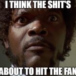 Samuel L jackson | I THINK THE SHIT'S; ABOUT TO HIT THE FAN | image tagged in samuel l jackson,the 51st state,shit hit the fan | made w/ Imgflip meme maker