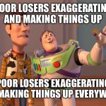 Only the Losers Can’t Tell On Sight | POOR LOSERS EXAGGERATING AND MAKING THINGS UP; POOR LOSERS EXAGGERATING AND MAKING THINGS UP EVERYWHERE | image tagged in memes,x x everywhere | made w/ Imgflip meme maker