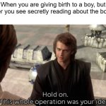 I gave birth to a boy and read about the book | When you are giving birth to a boy, but later you see secretly reading about the book: | image tagged in hold on this whole operation was your idea,memes,funny | made w/ Imgflip meme maker