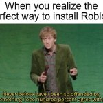 I want to install Roblox | When you realize the perfect way to install Roblox: | image tagged in never before have i been so offended by something i one hundred,memes,funny | made w/ Imgflip meme maker