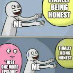 Running Away Balloon Meme | FINALLY BEING HONEST; ME; FINALLY BEING HONEST; "JUST ONE MORE EPISODE"; ME | image tagged in memes,running away balloon | made w/ Imgflip meme maker