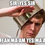 ACOUSTICISM | SIR, YES SIR; I MEAN MA'AM YES MA'AM | image tagged in sir yes sir | made w/ Imgflip meme maker