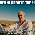 Science+religion=Science and religion | GOD WHEN HE CREATED THE PLANETS: | image tagged in i honestly believe that sometimes my genius it generates gravi | made w/ Imgflip meme maker