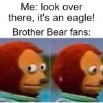 Sitka?! | Me: look over there, it's an eagle! Brother Bear fans: | image tagged in memes,monkey puppet | made w/ Imgflip meme maker