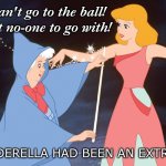 Cinderella and fairy godmother | But I can't go to the ball!
I've got no-one to go with! IF CINDERELLA HAD BEEN AN EXTROVERT | image tagged in cinderella and fairy godmother | made w/ Imgflip meme maker