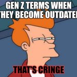 Futurama Fry | GEN Z TERMS WHEN THEY BECOME OUTDATED; THAT'S CRINGE | image tagged in memes,futurama fry | made w/ Imgflip meme maker