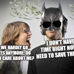 real man. | I DON'T HAVE TIME RIGHT NOW, I NEED TO SAVE THE CITY; BABE WE HARDLY GO ON DATES ANYMORE. DO YOU EVEN CARE ABOUT ME? | image tagged in ignoring | made w/ Imgflip meme maker